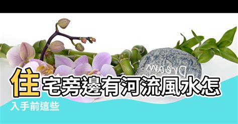 河右為吉|【住宅風水 河流】房前有河流風水好嗎 